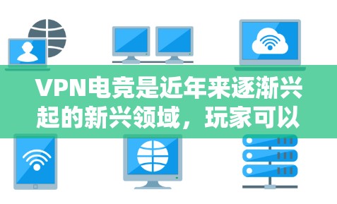 VPN电竞是近年来逐渐兴起的新兴领域，玩家可以通过VPN或其他方式在虚拟世界中挑战对手，提升自己的电竞水平。以下是一些在VPN电竞领域表现突出的玩家推荐，供你参考