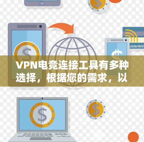 VPN电竞连接工具有多种选择，根据您的需求，以下是一些适合的工具推荐