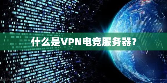 什么是VPN电竞服务器？