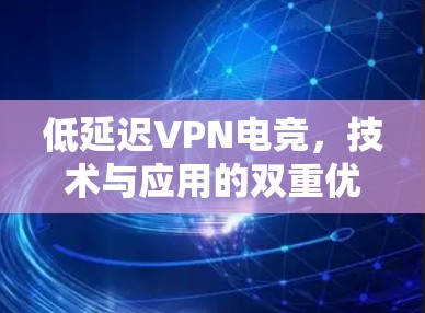 低延迟VPN电竞,技术与应用的双重优势 低延迟VPN电竞,技术与应用的双重优势