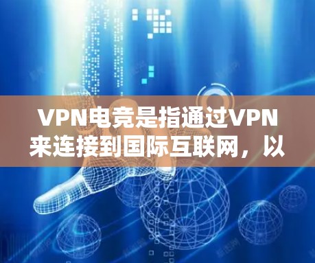 VPN电竞是指通过VPN来连接到国际互联网，以便进行电竞比赛、游戏或视频内容的实时传输和观看。在全球电竞产业飞速发展的今天，VPN已经成为连接全球玩家、观看国际比赛、分享全球视频内容的重要工具