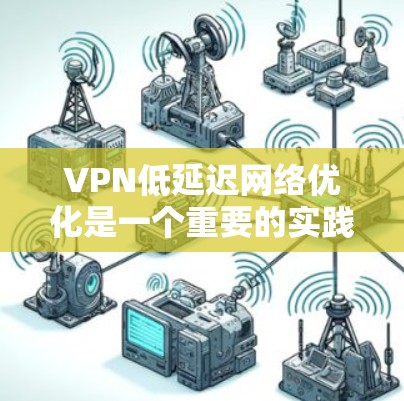 VPN低延迟网络优化是一个重要的实践,以下是一些具体的优化方法 VPN低延迟网络优化是一个重要的实践,以下是一些具体的优化方法