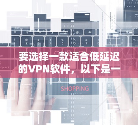 要选择一款适合低延迟的VPN软件，以下是一步步的建议和指南