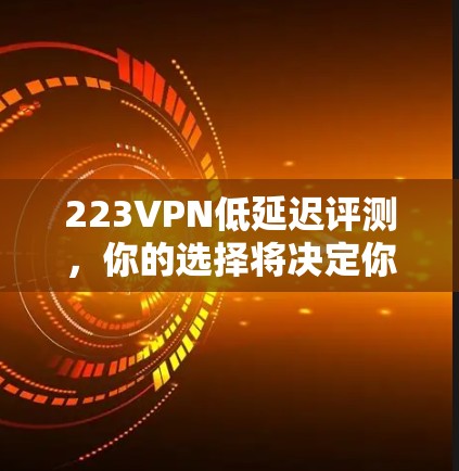 223VPN低延迟评测，你的选择将决定你的未来