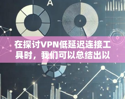 在探讨VPN低延迟连接工具时，我们可以总结出以下几点关键信息