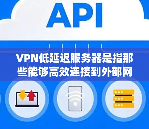 VPN低延迟服务器是指那些能够高效连接到外部网络的服务器,尤其是那些服务器的延迟和连接速度 relatively low 的服务器。对于开发者和用户来说,使用低延迟服务器可以带来以下的好处 VPN低延迟服务器是指那些能够高效连接到外部网络的服务器,尤其是那些服务器的延迟和连接速度 relatively low 的服务器。对于开发者和用户来说,使用低延迟服务器可以带来以下的好处