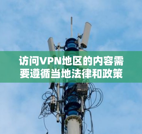 访问VPN地区的内容需要遵循当地法律和政策,确保访问内容的合法性。以下是逐步的建议步骤 访问VPN地区的内容需要遵循当地法律和政策,确保访问内容的合法性。以下是逐步的建议步骤