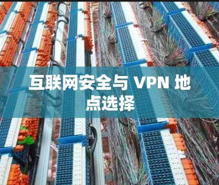 互联网安全与 VPN 地点选择