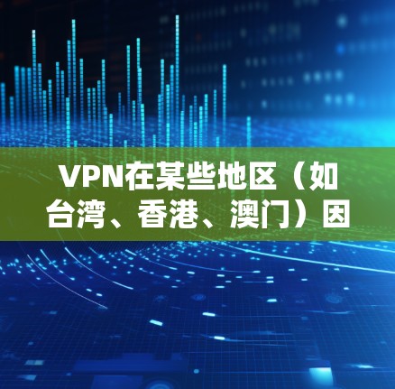 VPN在某些地区（如台湾、香港、澳门）因为法律、技术或经济因素，其连接方案和使用情况与内地不同。以下是对这些地区的VPN连接方案进行的详细分析
