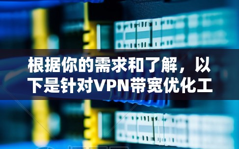 根据你的需求和了解,以下是针对VPN带宽优化工具的逐步指南 根据你的需求和了解,以下是针对VPN带宽优化工具的逐步指南