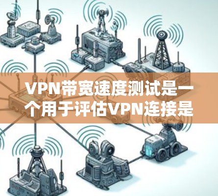VPN带宽速度测试是一个用于评估VPN连接是否支持高带宽的测试过程。以下是详细的步骤和注意事项