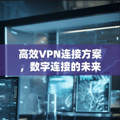 高效VPN连接方案，数字连接的未来