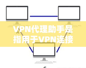 VPN代理助手是指用于VPN连接的代理工具,通常用于下载和安装VPN服务。以下是关于VPN代理助手的一些关键点 VPN代理助手是指用于VPN连接的代理工具,通常用于下载和安装VPN服务。以下是关于VPN代理助手的一些关键点