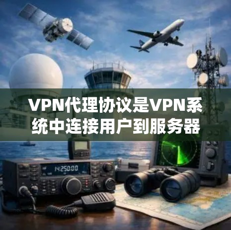 VPN代理协议是VPN系统中连接用户到服务器或设备的关键机制，确保数据安全和传输高效。以下是该协议的主要组成部分及其作用