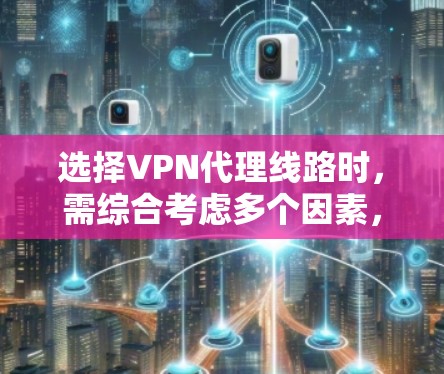 选择VPN代理线路时,需综合考虑多个因素,以确保安全、稳定且高效。以下是一步步的攻略,帮助您做出明智的选择 选择VPN代理线路时,需综合考虑多个因素,以确保安全、稳定且高效。以下是一步步的攻略,帮助您做出明智的选择