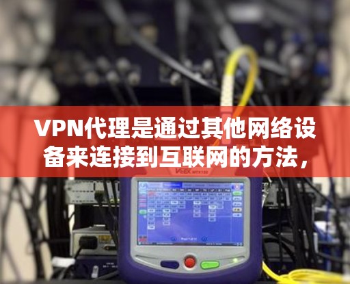 VPN代理是通过其他网络设备来连接到互联网的方法,主要目的是在没有Wi-Fi或不稳定网络的情况下,访问需要的互联网资源。以下是关于VPN代理线路服务的详细信息 VPN代理是通过其他网络设备来连接到互联网的方法,主要目的是在没有Wi-Fi或不稳定网络的情况下,访问需要的互联网资源。以下是关于VPN代理线路服务的详细信息
