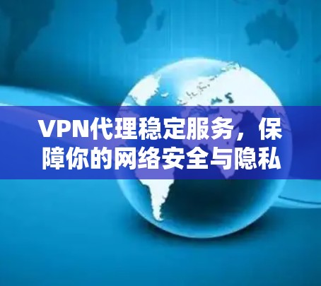 VPN代理稳定服务,保障你的网络安全与隐私 VPN代理稳定服务,保障你的网络安全与隐私