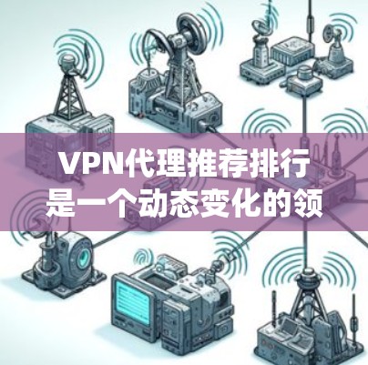 VPN代理推荐排行是一个动态变化的领域,推荐列表往往会根据最新的技术和安全评估进行调整。以下是一些 commonly used VPN代理推荐列表,供您参考 VPN代理推荐排行是一个动态变化的领域,推荐列表往往会根据最新的技术和安全评估进行调整。以下是一些 commonly used VPN代理推荐列表,供您参考