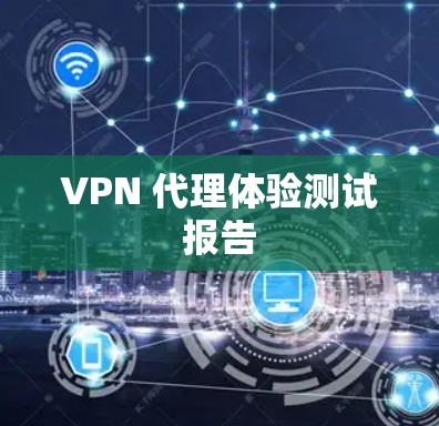 VPN 代理体验测试报告 VPN 代理体验测试报告