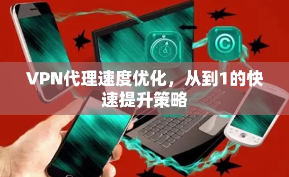 VPN代理速度优化，从到1的快速提升策略