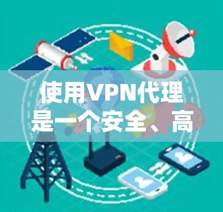 使用VPN代理是一个安全、高效的方法连接外部互联网，适合在没有物理VPN的情况下访问。以下是使用VPN代理的详细步骤，结合上述思考