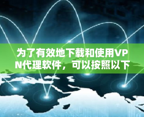 为了有效地下载和使用VPN代理软件，可以按照以下步骤进行