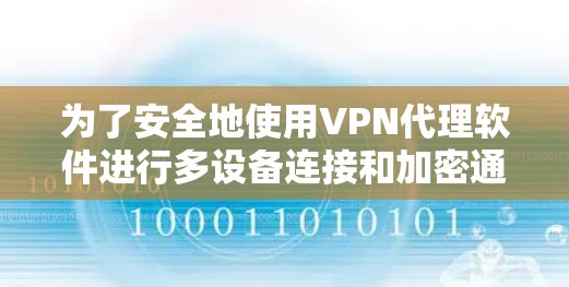 为了安全地使用VPN代理软件进行多设备连接和加密通信,您可以按照以下步骤操作 为了安全地使用VPN代理软件进行多设备连接和加密通信,您可以按照以下步骤操作