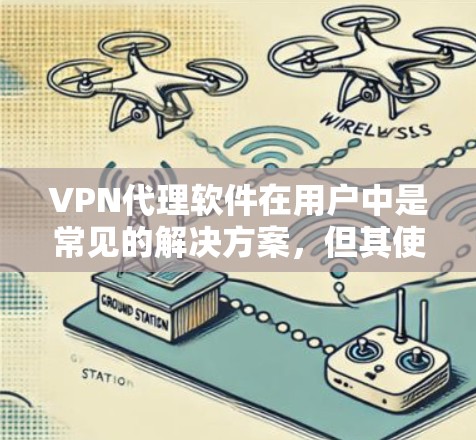 VPN代理软件在用户中是常见的解决方案,但其使用体验因软件而异。以下是对不同用户使用VPN代理软件体验的总结和建议 VPN代理软件在用户中是常见的解决方案,但其使用体验因软件而异。以下是对不同用户使用VPN代理软件体验的总结和建议