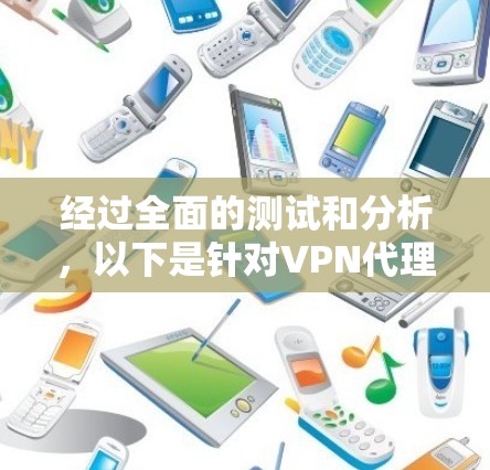 经过全面的测试和分析,以下是针对VPN代理软件的改进建议 经过全面的测试和分析,以下是针对VPN代理软件的改进建议