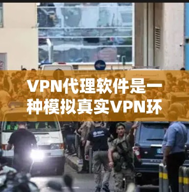 VPN代理软件是一种模拟真实VPN环境的工具，允许用户进行在线VPN通信，同时保护个人隐私。以下是使用一些常见的VPN代理软件的基本步骤