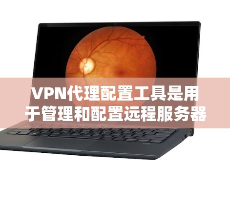 VPN代理配置工具是用于管理和配置远程服务器的设备,帮助用户安全访问网络资源。以下是对这些工具的概述和使用指南 VPN代理配置工具是用于管理和配置远程服务器的设备,帮助用户安全访问网络资源。以下是对这些工具的概述和使用指南