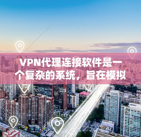 VPN代理连接软件是一个复杂的系统，旨在模拟或处理真实VPN的连接。以下是对该问题的逐步解释和答案