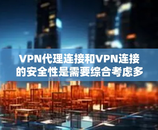 VPN代理连接和VPN连接的安全性是需要综合考虑多个因素的。以下是对这些问题的详细解答 VPN代理连接和VPN连接的安全性是需要综合考虑多个因素的。以下是对这些问题的详细解答