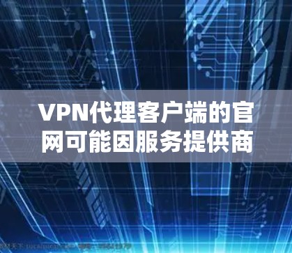 VPN代理客户端的官网可能因服务提供商的不同而有所不同。以下是几种常见的VPN代理服务和它们的官方网站建议 VPN代理客户端的官网可能因服务提供商的不同而有所不同。以下是几种常见的VPN代理服务和它们的官方网站建议