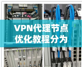 VPN代理节点优化教程分为几个主要部分,旨在帮助用户提高VPN的安全性和性能。以下是对该教程的系统总结 VPN代理节点优化教程分为几个主要部分,旨在帮助用户提高VPN的安全性和性能。以下是对该教程的系统总结