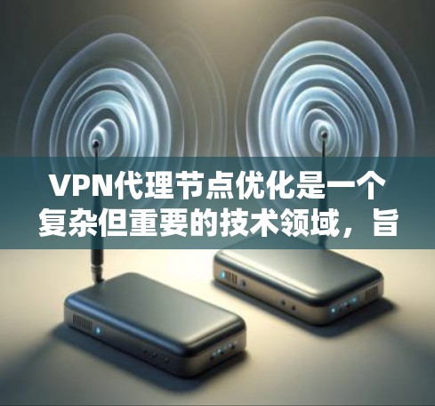 VPN代理节点优化是一个复杂但重要的技术领域，旨在提高VPN的安全性和用户体验。以下是一个结构化的优化方案，涵盖关键方法和步骤
