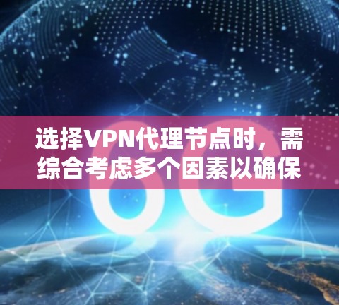 选择VPN代理节点时,需综合考虑多个因素以确保安全可靠。以下是一些关键点,供参考 选择VPN代理节点时,需综合考虑多个因素以确保安全可靠。以下是一些关键点,供参考