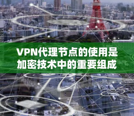 VPN代理节点的使用是加密技术中的重要组成部分,用于将用户的数据安全传输到目标服务器。以下是关于VPN代理节点的使用说明,供你参考 VPN代理节点的使用是加密技术中的重要组成部分,用于将用户的数据安全传输到目标服务器。以下是关于VPN代理节点的使用说明,供你参考