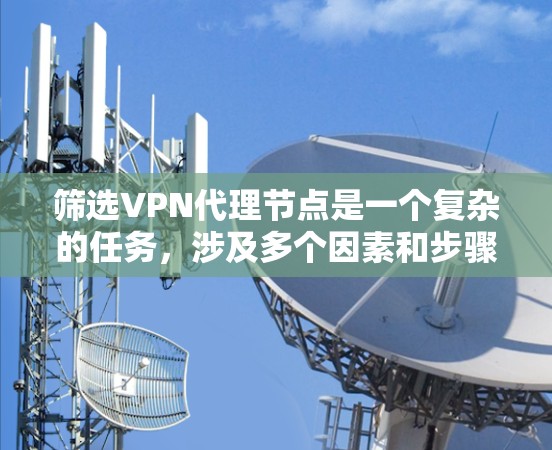 筛选VPN代理节点是一个复杂的任务，涉及多个因素和步骤。以下是一个分步的指南，帮助您有效地筛选代理节点