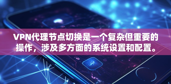 VPN代理节点切换是一个复杂但重要的操作,涉及多方面的系统设置和配置。以下是逐步的指南,帮助您理解并成功切换代理节点 VPN代理节点切换是一个复杂但重要的操作,涉及多方面的系统设置和配置。以下是逐步的指南,帮助您理解并成功切换代理节点
