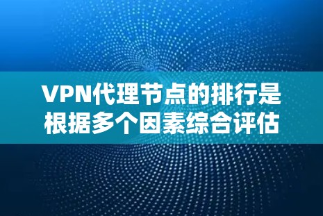 VPN代理节点的排行是根据多个因素综合评估后得出的，这些因素包括但不限于