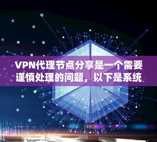 VPN代理节点分享是一个需要谨慎处理的问题,以下是系统性地解决该问题的步骤 VPN代理节点分享是一个需要谨慎处理的问题,以下是系统性地解决该问题的步骤
