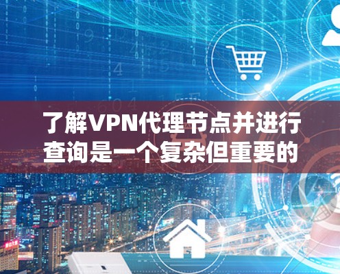 了解VPN代理节点并进行查询是一个复杂但重要的步骤,涉及多个方面。以下是一个清晰的步骤指南,帮助您系统地进行代理节点的查询和管理 了解VPN代理节点并进行查询是一个复杂但重要的步骤,涉及多个方面。以下是一个清晰的步骤指南,帮助您系统地进行代理节点的查询和管理