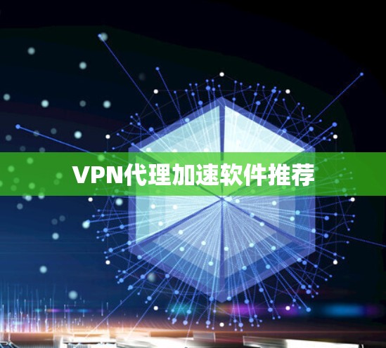 VPN代理加速软件推荐 VPN代理加速软件推荐