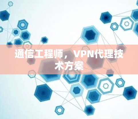 通信工程师,VPN代理技术方案 通信工程师,VPN代理技术方案