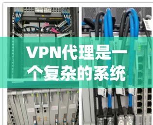 VPN代理是一个复杂的系统,涉及多个步骤和细节。以下是对VPN代理的系统总结 VPN代理是一个复杂的系统,涉及多个步骤和细节。以下是对VPN代理的系统总结