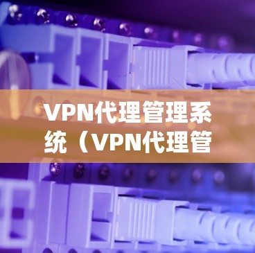 VPN代理管理系统(VPN代理管理器)是一种用于管理VPN网络代理服务器的软件工具。它通常用于管理IP地址、服务器配置、用户权限、安全设置等信息。以下是对VPN代理管理系统的一些基本信息和使用方法 VPN代理管理系统(VPN代理管理器)是一种用于管理VPN网络代理服务器的软件工具。它通常用于管理IP地址、服务器配置、用户权限、安全设置等信息。以下是对VPN代理管理系统的一些基本信息和使用方法