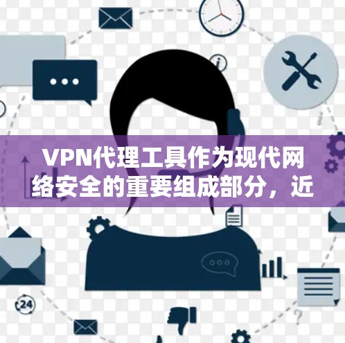 VPN代理工具作为现代网络安全的重要组成部分,近年来迅速发展,成为许多用户获取VPN服务的重要途径。以下是关于VPN代理工具的详细分析 VPN代理工具作为现代网络安全的重要组成部分,近年来迅速发展,成为许多用户获取VPN服务的重要途径。以下是关于VPN代理工具的详细分析