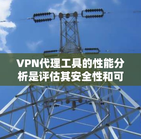 VPN代理工具的性能分析是评估其安全性和可靠性的关键因素之一。以下是对VPN代理工具性能的综合分析 VPN代理工具的性能分析是评估其安全性和可靠性的关键因素之一。以下是对VPN代理工具性能的综合分析