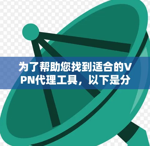 为了帮助您找到适合的VPN代理工具，以下是分步骤的指南